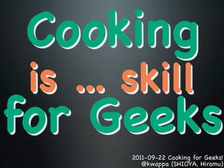 Cooking
 is ... skill
for Geeks
        2011-09-22 Cooking for Geeks!
           @kwappa (SHIOYA, Hiromu)
 