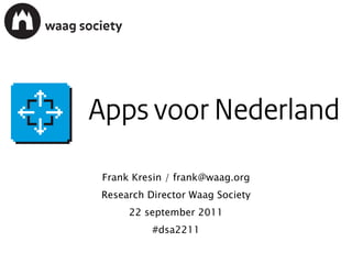 APPS VOOR NEDERLAND Frank Kresin / frank@waag.org Research Director Waag Society 22 september 2011 #dsa2211 