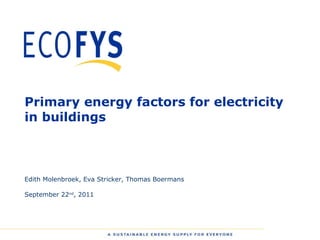 Primary energy factors for electricity in buildings Edith Molenbroek, Eva Stricker, Thomas Boermans September 22 nd , 2011 