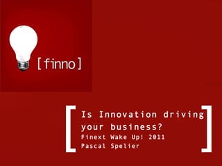 Is Innovation driving your business? Finext Wake Up! 2011 Pascal Spelier [ ] 