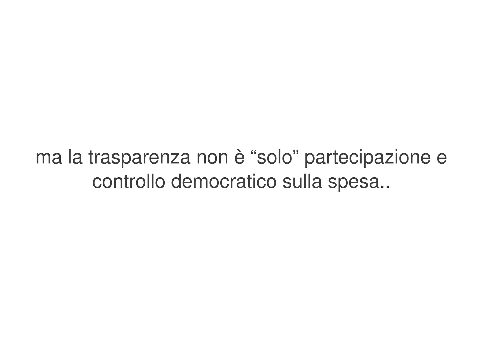 ma la trasparenza non è “solo” partecipazione e 
           controllo democratico sulla spesa..




                            
 