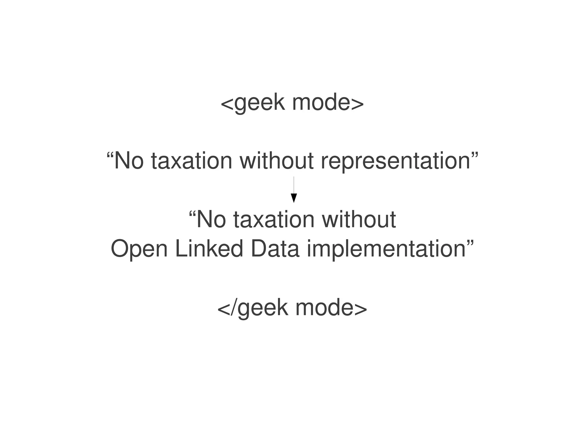 <geek mode>

    “No taxation without representation”

          “No taxation without
    Open Linked Data implementation”

              </geek mode>


                      
 