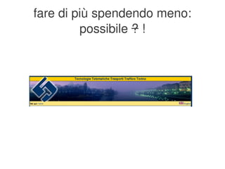 fare di più spendendo meno:
             possibile ? !




                  
 