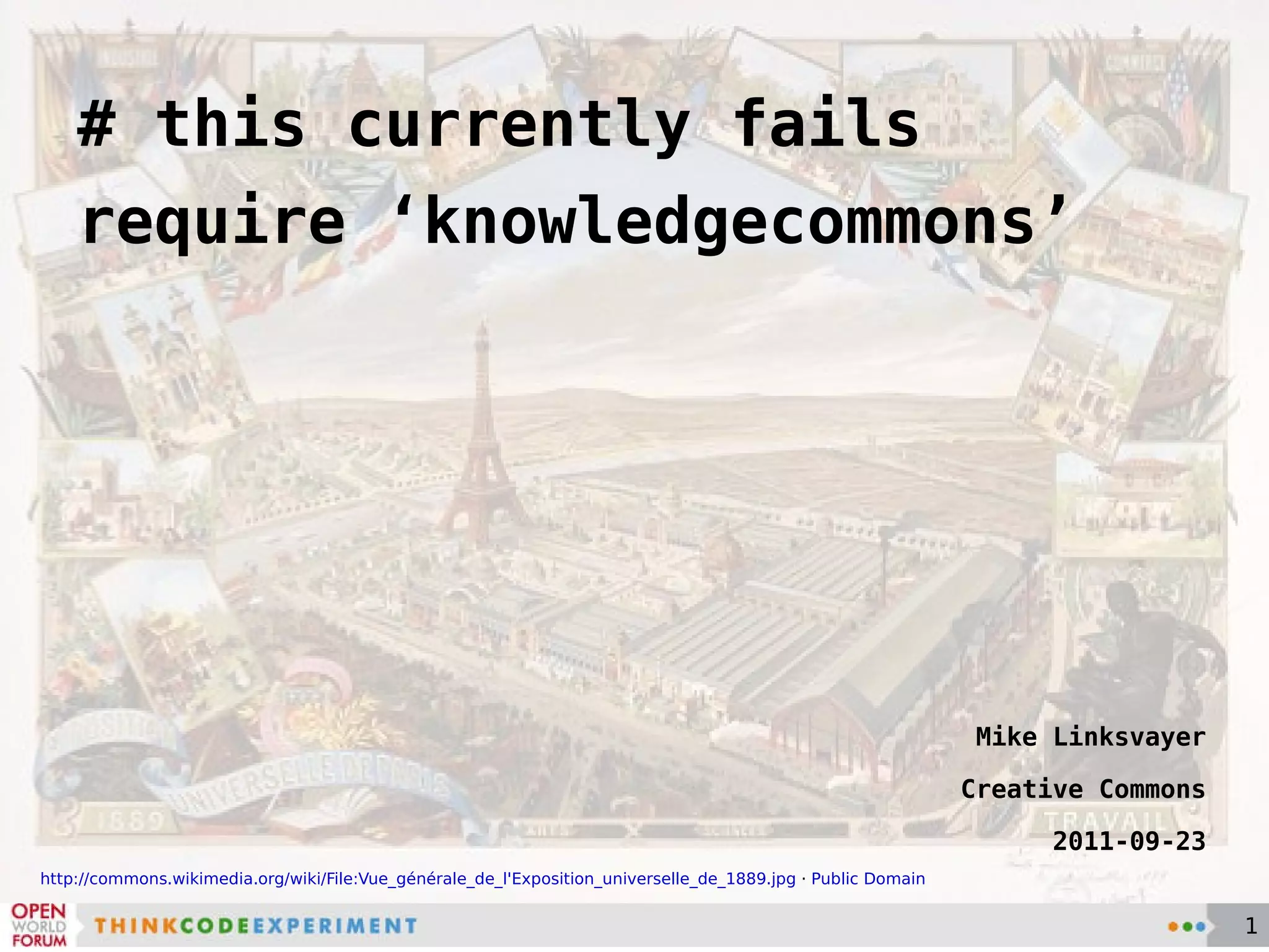 # this currently fails require ‘knowledgecommons’ Mike Linksvayer Creative Commons 2011-09-23 http://commons.wikimedia.org/wiki/File:Vue_générale_de_l'Exposition_universelle_de_1889.jpg  ·  Public Domain 
