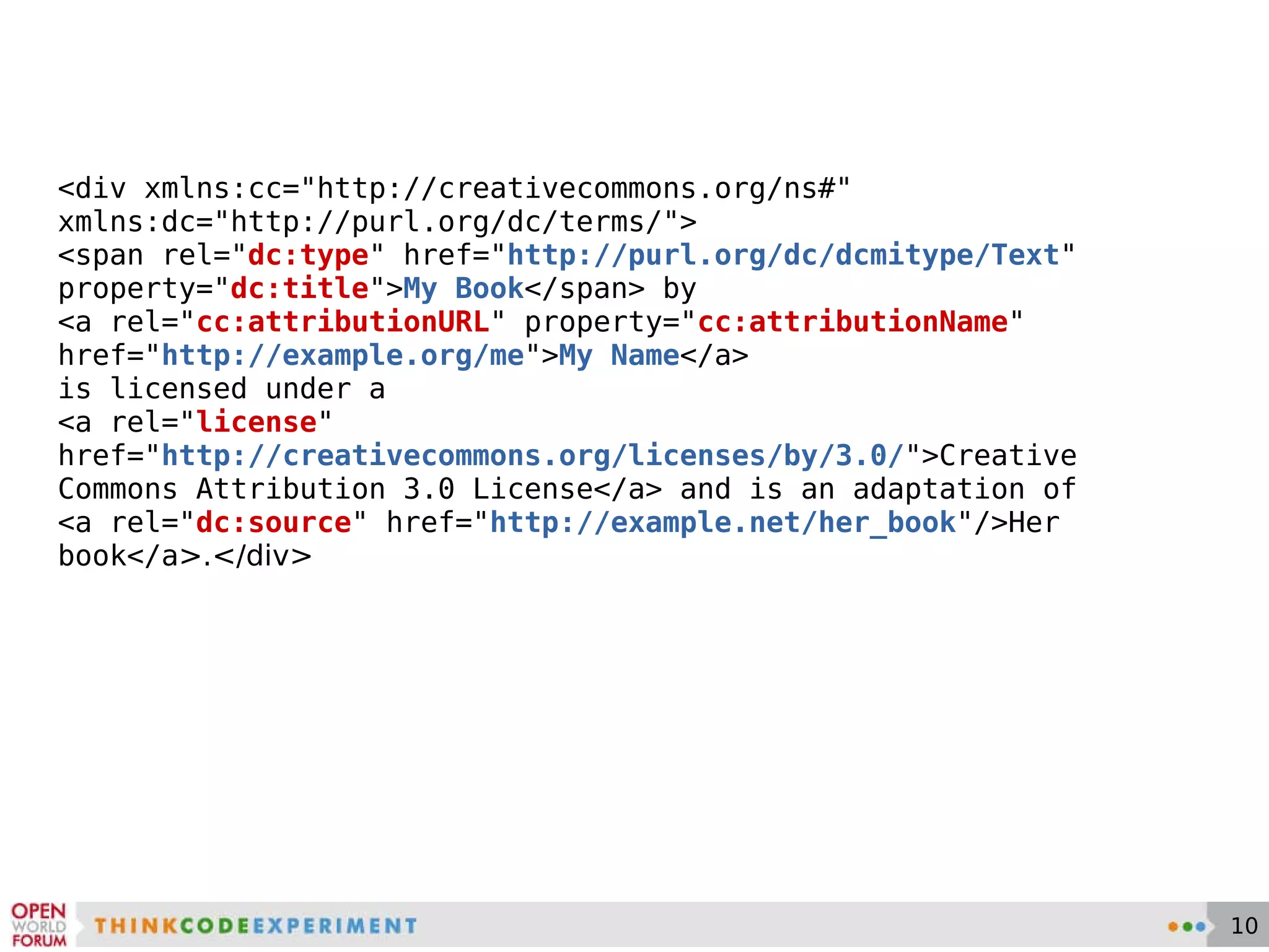 <div xmlns:cc=&quot;http://creativecommons.org/ns#&quot; xmlns:dc=&quot;http://purl.org/dc/terms/&quot;> <span rel=&quot; dc:type &quot; href=&quot; http://purl.org/dc/dcmitype/Text &quot;  property=&quot; dc:title &quot; > My Book </span> by  <a  rel=&quot; cc:attributionURL &quot; property=&quot; cc:attributionName &quot; href=&quot; http://example.org/me &quot;> My Name </a>  is licensed under a  <a  rel=&quot; license &quot; href=&quot; http://creativecommons.org/licenses/by/3.0/ &quot; >Creative Commons Attribution 3.0 License</a> and is an adaptation of  <a  rel=&quot; dc:source &quot; href=&quot; http://example.net/her_book &quot; />Her  book</a >.</div> 