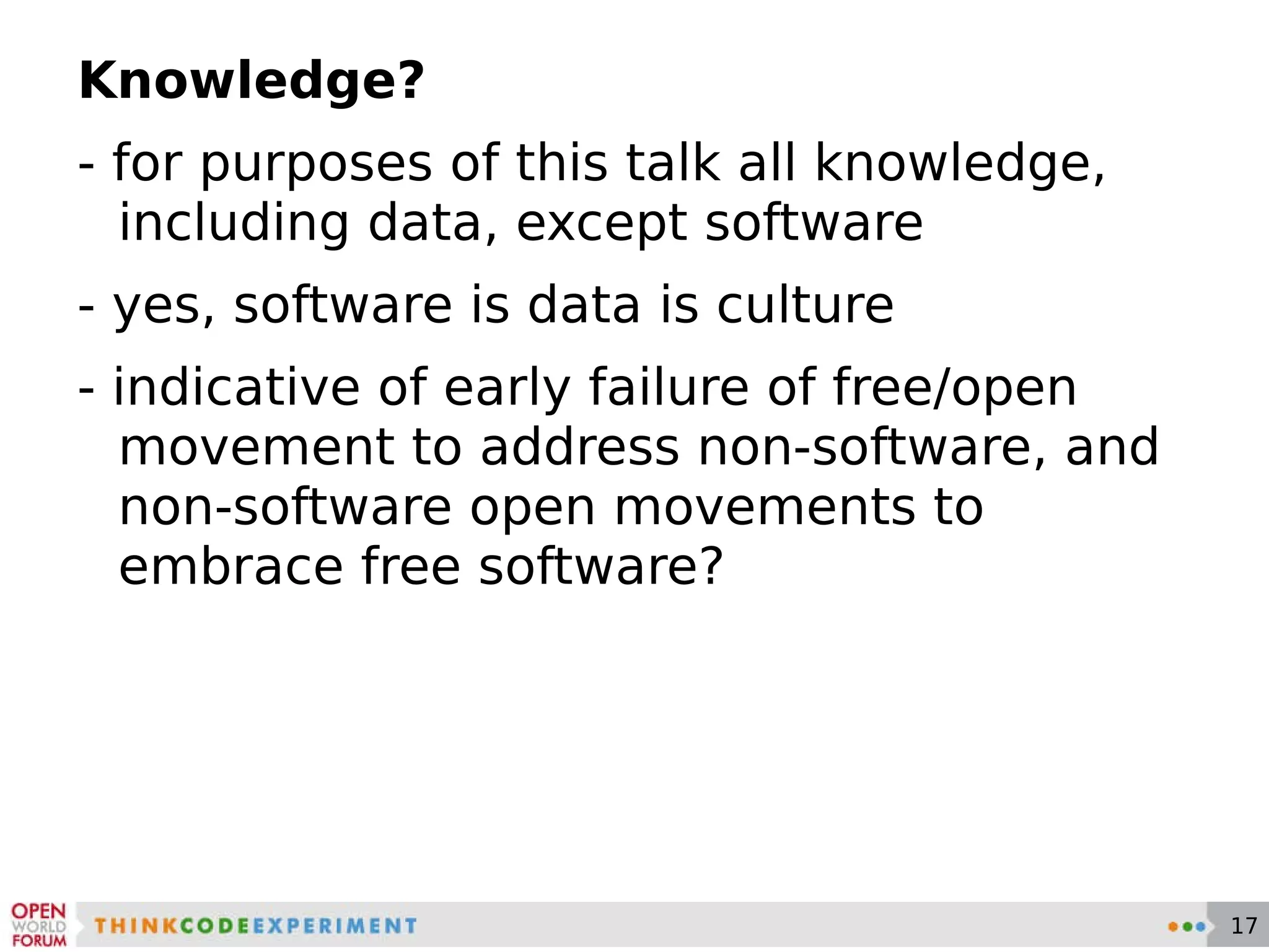 Knowledge? - for purposes of this talk all knowledge, including data, except software - yes, software is data is culture - indicative of early failure of free/open movement to address non-software, and non-software open movements to embrace free software? 