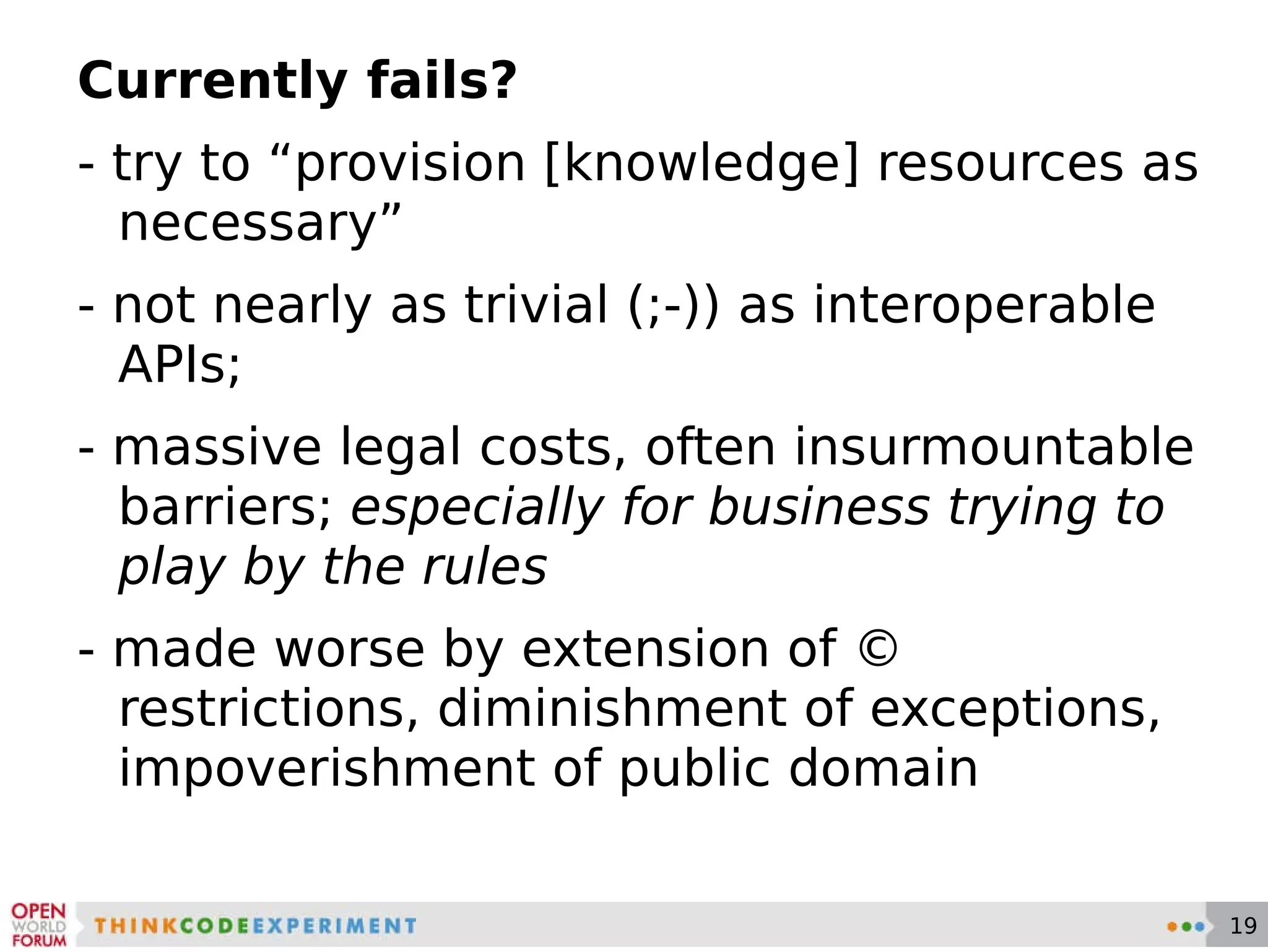 Currently fails? - try to “provision [knowledge] resources as necessary” - not nearly as trivial (;-)) as interoperable APIs; - massive legal costs, often insurmountable barriers;  especially for business trying to play by the rules - made worse by extension of © restrictions, diminishment of exceptions, impoverishment of public domain 
