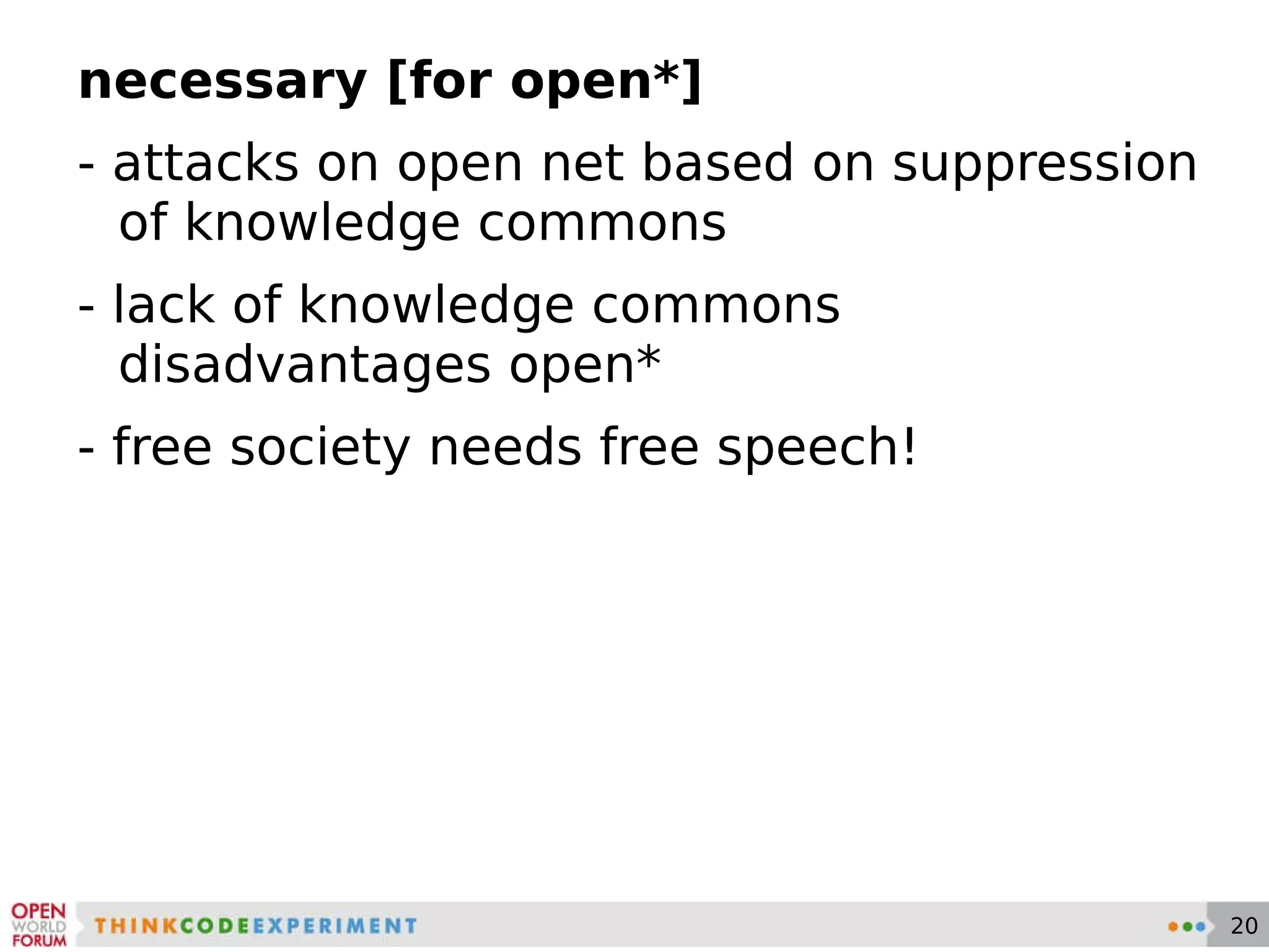 necessary [for open*] - attacks on open net based on suppression of knowledge commons - lack of knowledge commons disadvantages open* - free society needs free speech! 