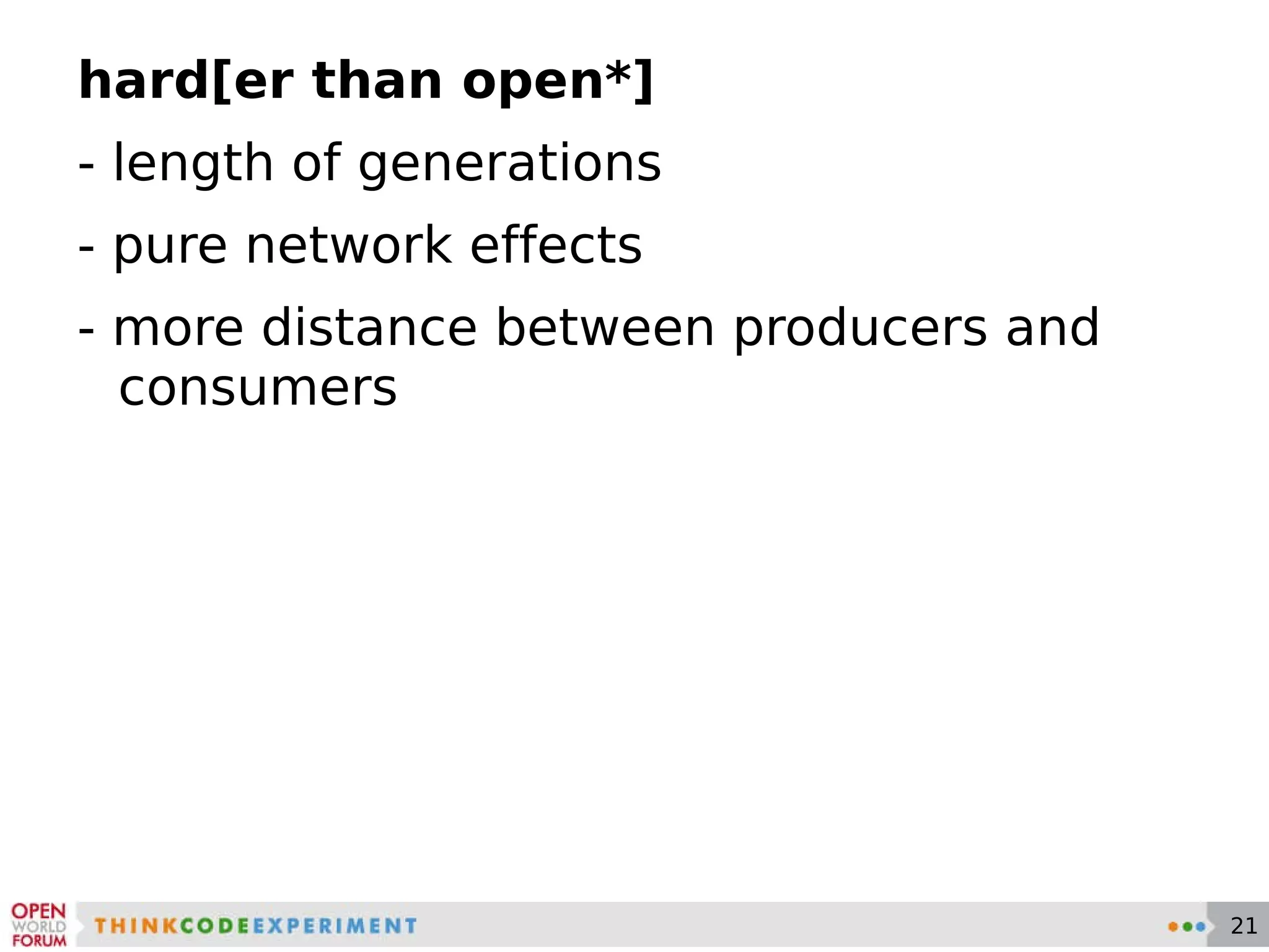 hard[er than open*] - length of generations - pure network effects - more distance between producers and consumers 