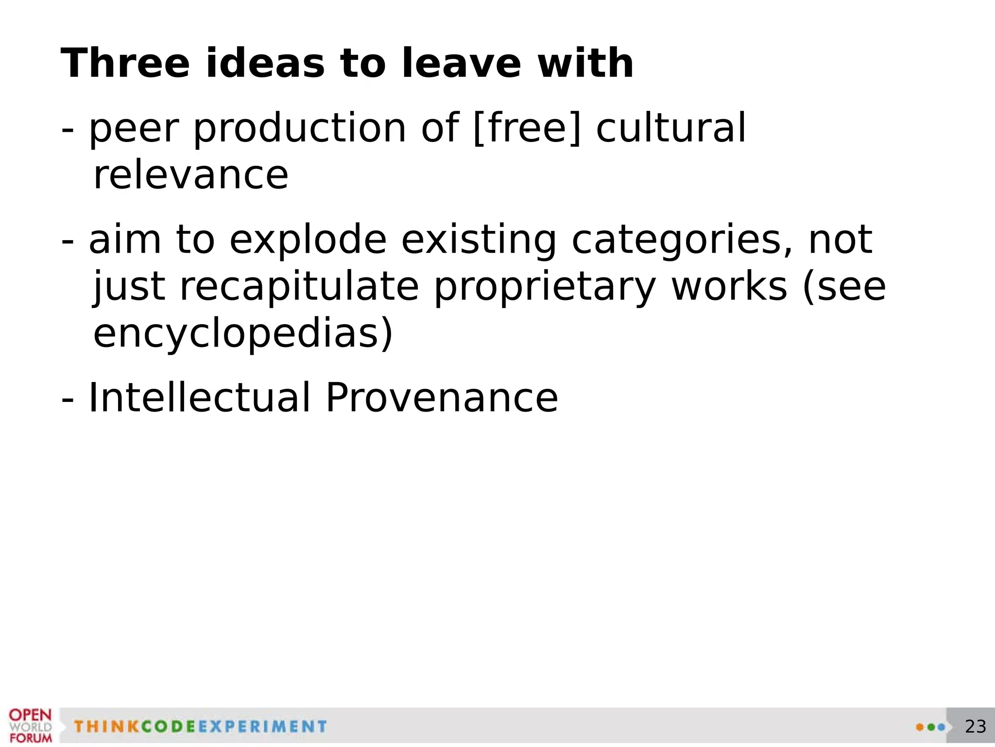 Three ideas to leave with - peer production of [free] cultural relevance - aim to explode existing categories, not just recapitulate proprietary works (see encyclopedias) - Intellectual Provenance 