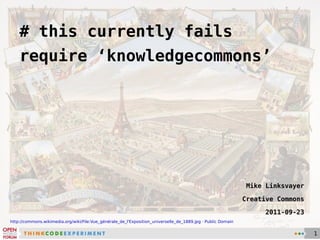 # this currently fails require ‘knowledgecommons’ Mike Linksvayer Creative Commons 2011-09-23 http://commons.wikimedia.org/wiki/File:Vue_générale_de_l'Exposition_universelle_de_1889.jpg  ·  Public Domain 