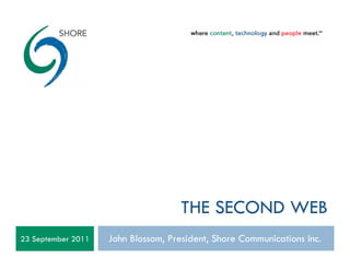 THE SECOND WEB
23 September 2011   John Blossom, President, Shore Communications Inc.
 