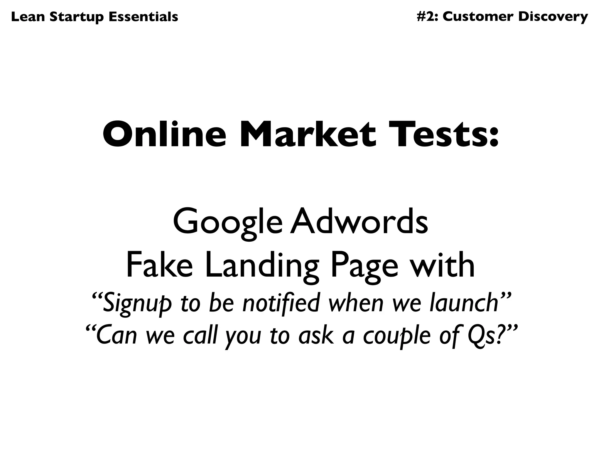 Lean Startup Essentials                 #2: Customer Discovery




            Online Market Tests:

                  Google Adwords
               Fake Landing Page with
           “Signup to be notiﬁed when we launch”
          “Can we call you to ask a couple of Qs?”
 