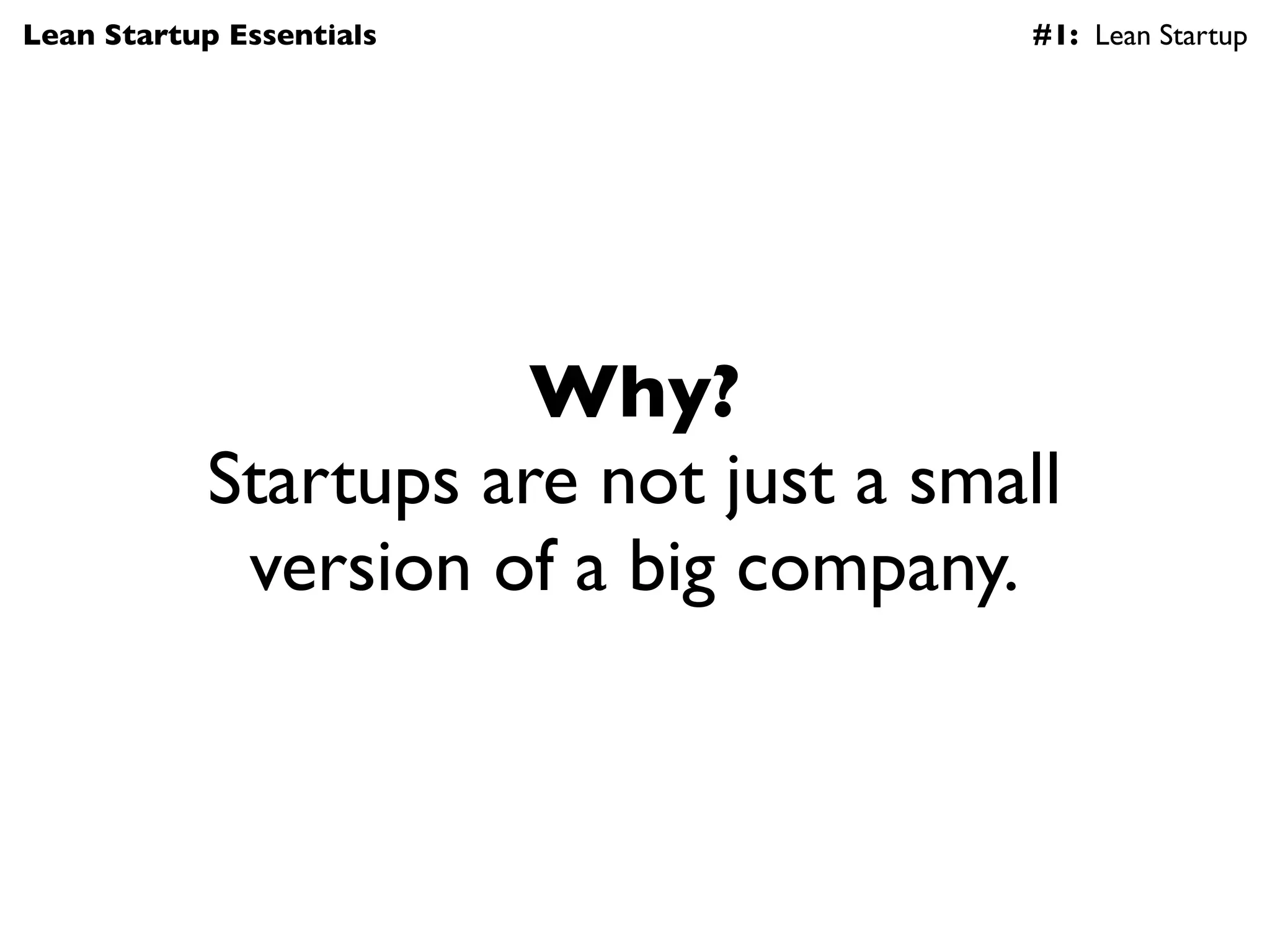Lean Startup Essentials                #1: Lean Startup




                      Why?
           Startups are not just a small
            version of a big company.
 
