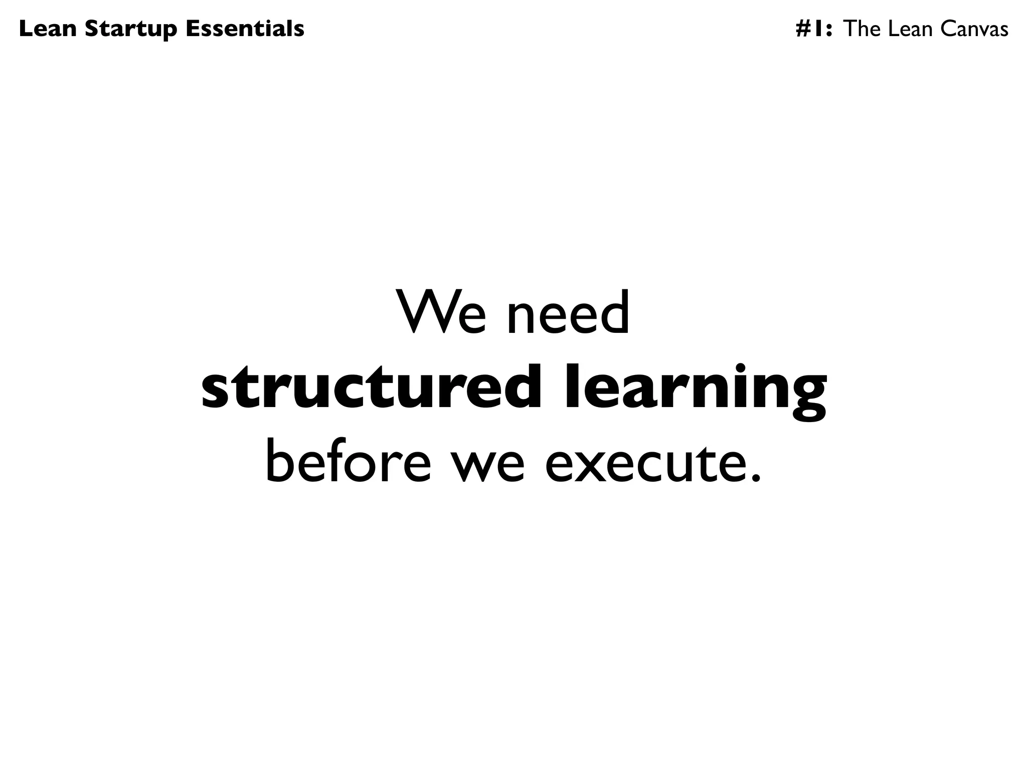Lean Startup Essentials         #1: The Lean Canvas




                     We need
              structured learning
                before we execute.
 