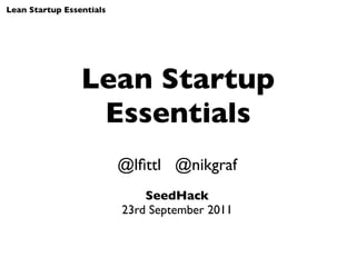 Lean Startup Essentials




                 Lean Startup
                  Essentials
                          @lﬁttl @nikgraf
                              SeedHack
                          23rd September 2011
 