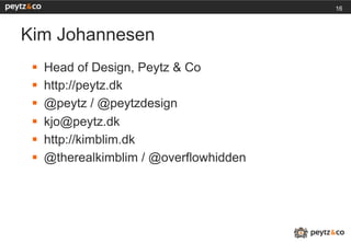 16



Kim Johannesen
 §    Head of Design, Peytz & Co
 §    http://peytz.dk
 §    @peytz / @peytzdesign
 §    kjo@peytz.dk
 §    http://kimblim.dk
 §    @therealkimblim / @overflowhidden
 