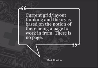 Current grid/layout
thinking and theory is
based on the notion of
there being a page to
work in from. There is
no page.



          Mark Boulton
 