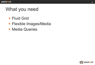 6



What you need
 §  Fluid Grid
 §  Flexible Images/Media
 §  Media Queries
 