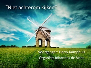“Niet achterom kijken” Voorganger: Harry Kamphuis Organist: Johannes de Vries 