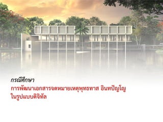 กรณีศึกษา
การพัฒนาเอกสารจดหมายเหตุพุทธทาส อินทปญโญ
ในรูปแบบดิจิทัล
 