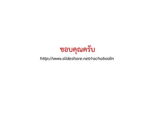 ขอบคุณครับ
http://www.slideshare.net/rachabodin
 