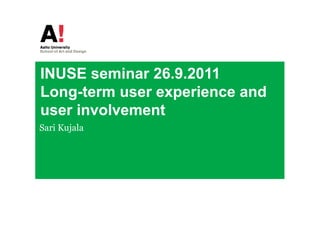 INUSE seminar 26.9.2011
Long-term user experience and
user involvement
Sari Kujala
 
