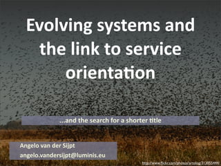 Evolving  systems  and  
    the  link  to  service  
       orienta4on

             ...and  the  search  for  a  shorter  .tle


Angelo  van  der  Sijpt
angelo.vandersijpt@luminis.eu
                                               http://www.ﬂickr.com/photos/artolog/313055444/
 
