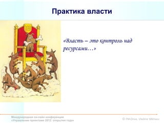 Практика власти


                                  «Власть – это контроль над
                                  ресурсами…»




Международная он-лайн конференция
«Управление проектами 2012: открытия года»              © PM-Drive, Vladimir Mikheev
 