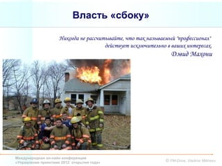 Власть «сбоку»

                     Никогда не рассчитывайте, что так называемый "профессионал"
                                       действует исключительно в ваших интересах.
                                                                Дэвид Махони




Международная он-лайн конференция
«Управление проектами 2012: открытия года»                    © PM-Drive, Vladimir Mikheev
 