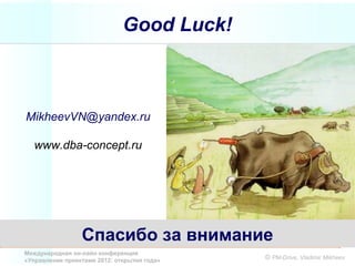Good Luck!



MikheevVN@yandex.ru

   www.dba-concept.ru




                 Спасибо за внимание
Международная он-лайн конференция
«Управление проектами 2012: открытия года»   © PM-Drive, Vladimir Mikheev
 