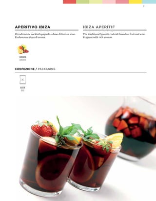 31




ApERITIVO IbIZA                                               IbIZA ApERITIF
Il tradizionale cocktail spagnolo, a base di frutta e vino.   The traditional Spanish cocktail, based on fruit and wine.
Profumato e ricco di aroma.                                   Fragrant with rich aromas.




    sangria
    sangria


CONFEZIONE / pACkAGING




     Busta
      Bag
 