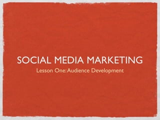 SOCIAL MEDIA MARKETING
   Lesson One: Audience Development
 