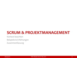 SCRUM & PROJEKTMANAGEMENT
    Kontext beachten
    Beispiele & Erfahrungen
    Zusammenfassung




28.09.2011                    Felix Rüssel, Scrum Day 2011   4
 