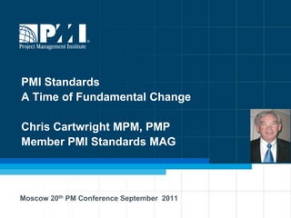 PMI Standards
A Time of Fundamental Change

Chris Cartwright MPM, PMP
Member PMI Standards MAG



Moscow 20th PM Conference September 2011
 