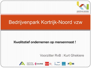 Voorzitter RvB : Kurt Ghekiere Bedrijvenpark Kortrijk-Noord vzw Kwalitatief ondernemen op mensenmaat !  