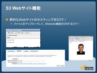 S3 Webサイト機能

 静的なWebサイトのホスティングをS3で！
  ファイルをアップロードして、Website機能をONするだけ！
 