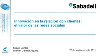 Innovación en la relación con clientes: el valor de las redes sociales 28 de septiembre de 2011 Miquel Montes Director General Adjunto 
