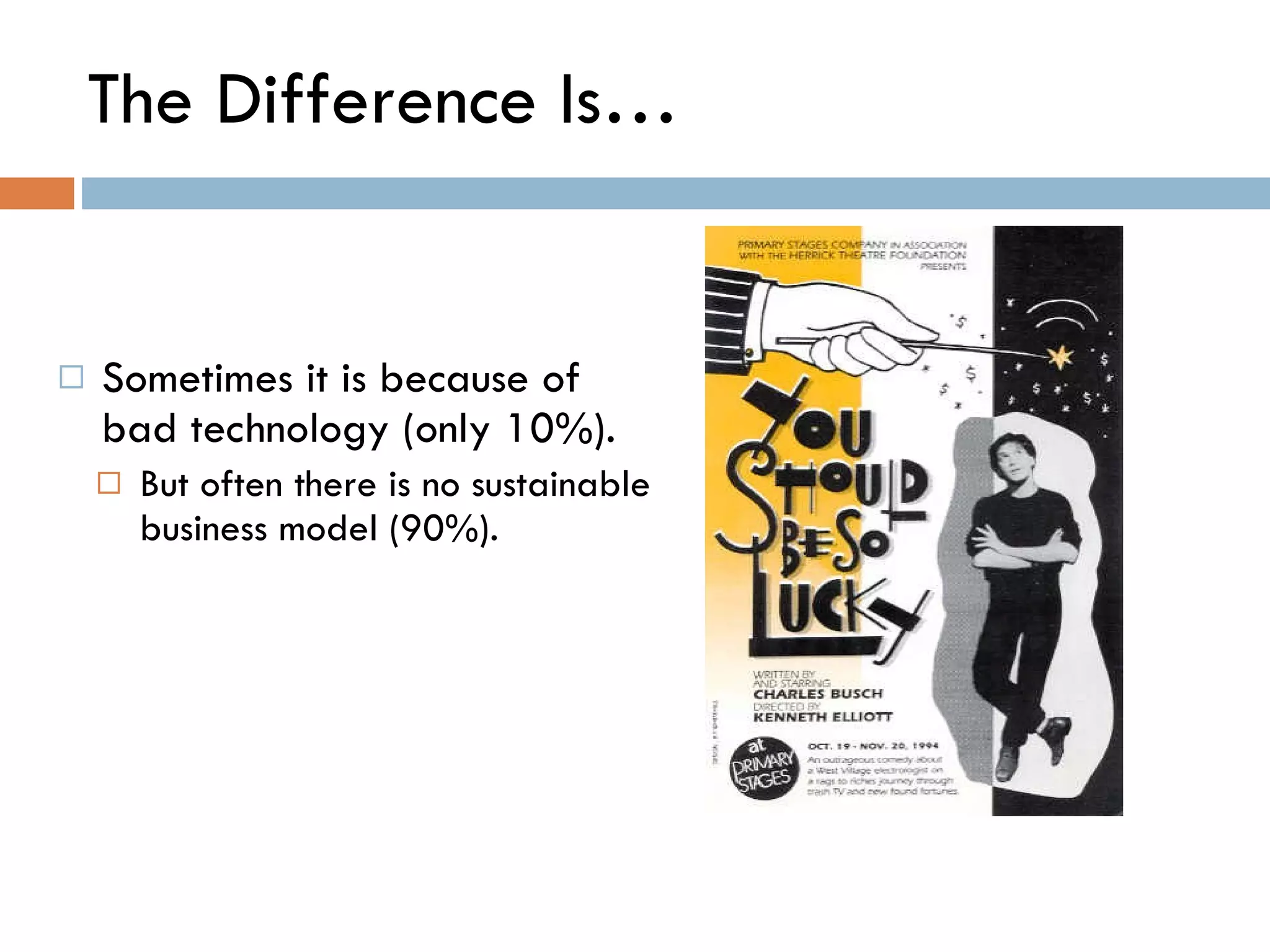 The Difference Is… Sometimes it is because of bad technology (only 10%).  But often there is no sustainable business model (90%).  