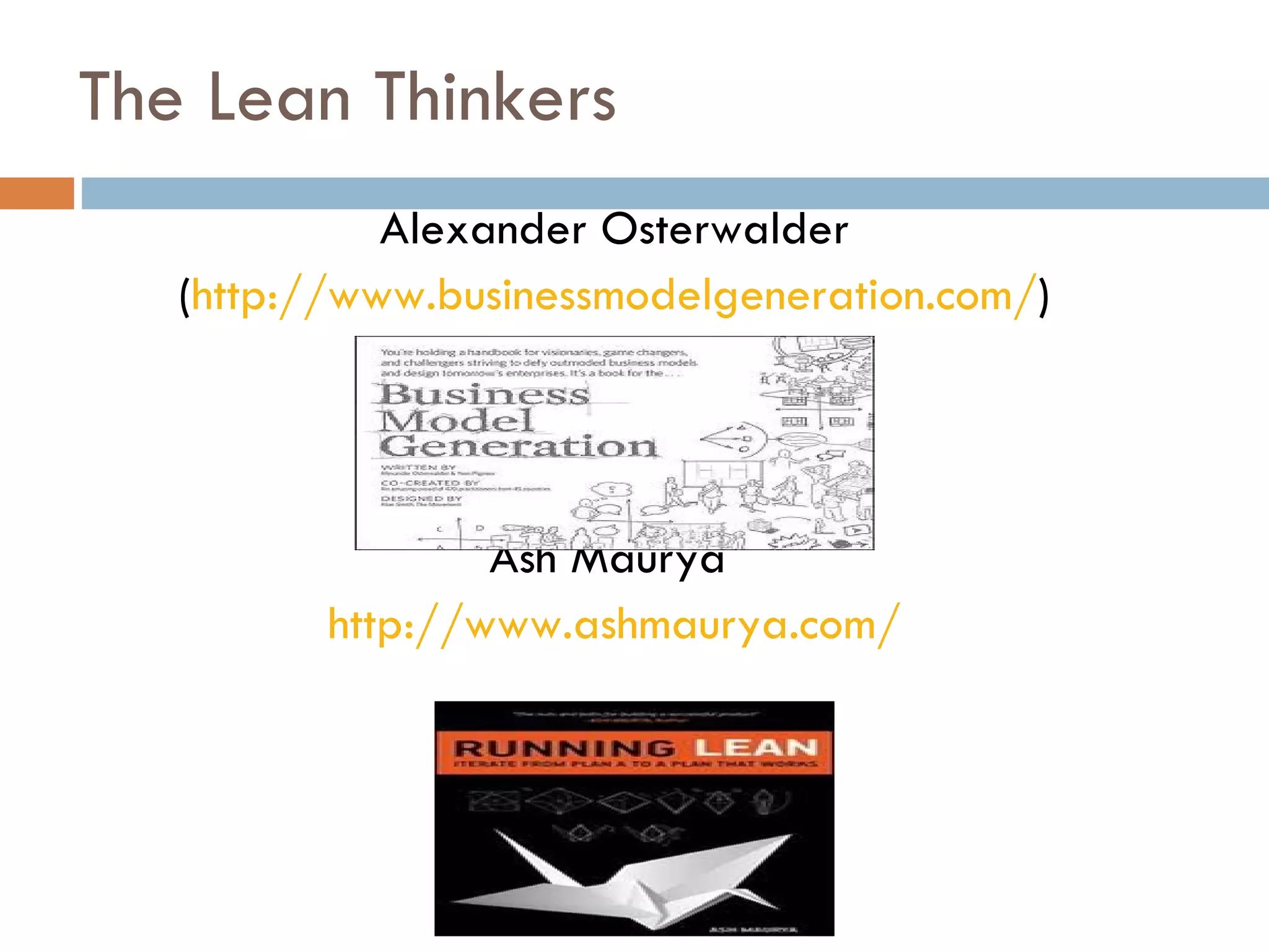 The Lean Thinkers Alexander Osterwalder ( http://www.businessmodelgeneration.com/ ) Ash Maurya  http://www.ashmaurya.com/ 