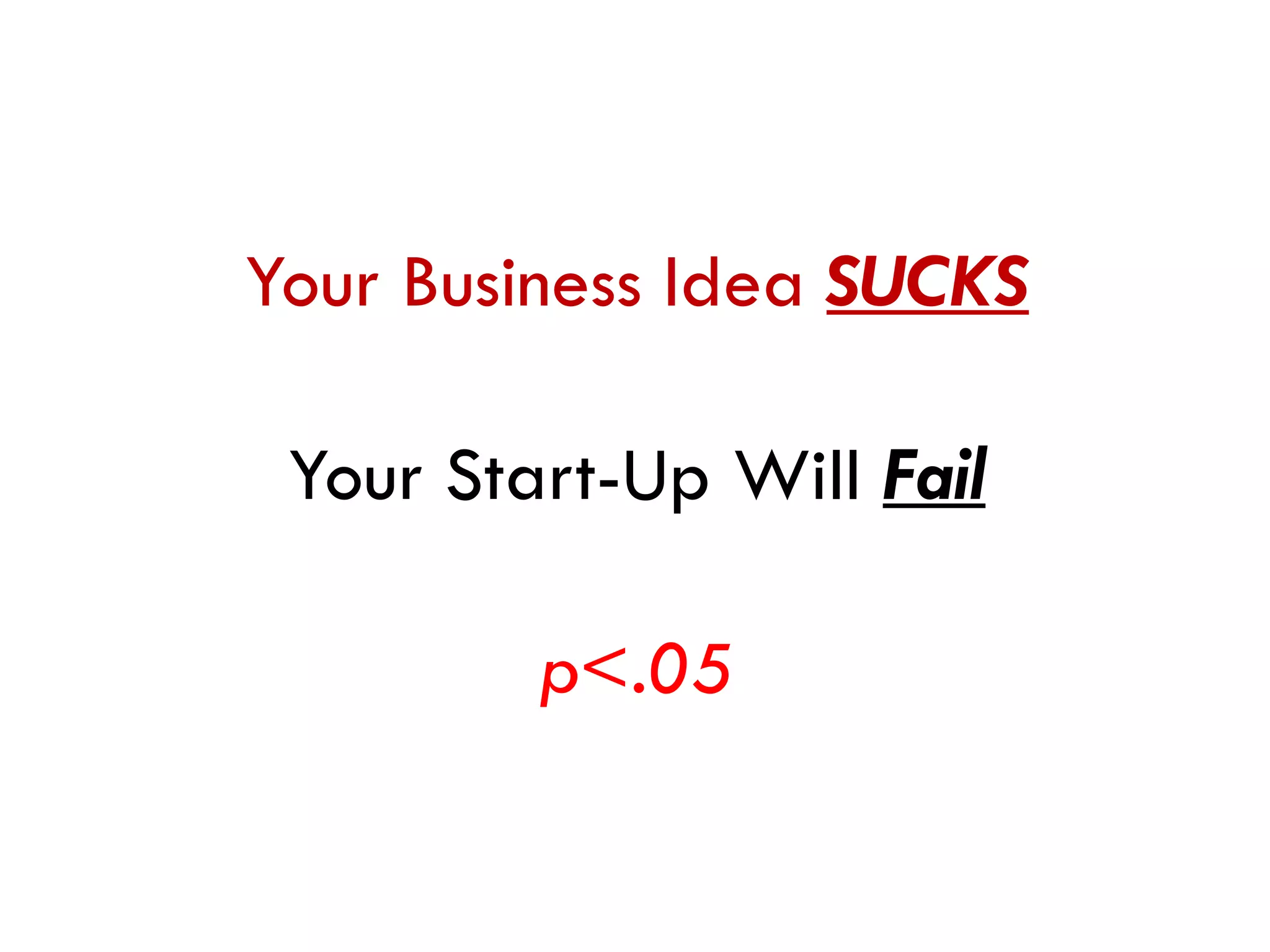 Your Business Idea  SUCKS Your Start-Up Will  Fail p<.05 