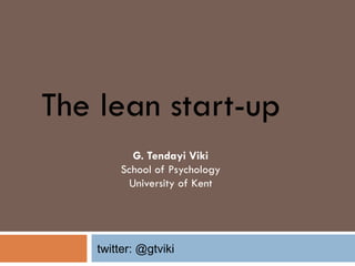 The lean start-up G. Tendayi Viki School of Psychology University of Kent twitter: @gtviki 