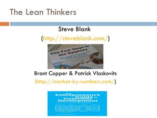 The Lean Thinkers <ul><li>Steve Blank  </li></ul><ul><li>( http://steveblank.com/ ) </li></ul><ul><li>Brant Copper & Patri...
