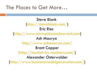 The Places to Get More… <ul><li>Steve Blank  </li></ul><ul><li>( http://steveblank.com/ ) </li></ul><ul><li>Eric Ries  </l...