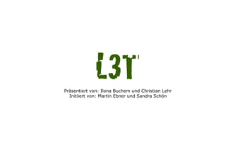 L3T!
Präsentiert von: Ilona Buchem und Christian Lehr
  Initiiert von: Martin Ebner und Sandra Schön
 