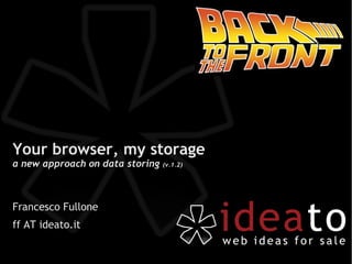 Your browser, my storage
a new approach on data storing   (v.1.2)




Francesco Fullone
ff AT ideato.it
 