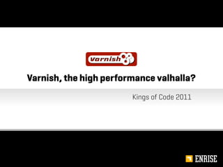 Varnish, the high performance valhalla?
                        Kings of Code 2011
 