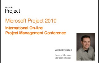 Microsoft Project 2010
International On-line
Project Management Conference


                       Ludovic Hauduc

                       General Manager
                       Microsoft Project
 