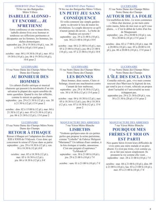 HEBERTOT (Petit Théâtre)                       HEBERTOT (Petit Théâtre)                             LUCERNAIRE
          78 bis rue des Batignolles              78 bis rue des Batignolles Métro Villiers       53 rue Notre Dame des Champs Métro
                Métro Villiers
                                                   UN PETIT JEU SANS                                     Notre Dame des Champs
  ISABELLE ALONSO -                                 CONSÉQUENCE                                 AUTOUR DE LA FOLIE
                                                                                                Un tourbillon de folie...Le texte commence
    ET ENCORE… JE                                   Et voilà comment une simple garden-           : « Mon cher docteur, je me mets entre
      M'RETIENS!                                    party va devenir le lieu de toutes les
                                                  révélations. Le couple découvre ce qu'il
                                                                                                votre mains, faites de moi tout ce qu'il vous
   Entre conférence et one woman show,                                                          plaira... ». C'est le début de Lettre d'un fou
                                                   n'aurait jamais dû savoir... La boîte de                     de Maupassant.
    isabelle alonso livre avec humour et                     Pandore est ouverte !
   tendresse ses réflexions pertinentes et                                                      septembre : jeu. 29 à 20:00 h (10 pl.), ven.
                                                   septembre : jeu. 29 à 21:00 h (10 pl.),            30 à 20:00 h (10 pl.) 15 € pour 2
décapantes sur les femmes, les hommes, les             ven. 30 à 21:00 h (10 pl.) 10 €
             tâches domestiques.
septembre jeu. 29 à 19:30 h (10 pl.), ven. 30                                                   octobre : dim. 02 à 17:00 h (10 pl.), mar. 04
                                                  octobre : mar. 04 à 21:00 h (10 pl.), mer.      à 20:00 h (10 pl.), mer. 05 à 20:00 h (10
       à 19:30 h (10 pl.) 10 € pour 2              05 à 21:00 h (10 pl.), jeu. 06 à 21:00 h      pl.), jeu. 06 à 20:00 h (10 pl.), 15 € pour 2
                                                   (10 pl.), ven. 07 à 21:00 h (10 pl.) 10 €
octobre : mar. 04 à 19:30 h (10 pl.), mer. 05 à
 19:30 h (10 pl.), jeu. 06 à 19:30 h (10 pl.),
                 10 € pour 2

              LUCERNAIRE                                      LUCERNAIRE                                     LUCERNAIRE
53 rue Notre Dame des Champs Métro Notre           53 rue Notre Dame des Champs Métro             53 rue Notre Dame des Champs Métro
             Dame des Champs                              Notre Dame des Champs                          Notre Dame des Champs
     AU BONHEUR DES                                       LES BONNES                             L'ÎLE DES ESCLAVES
         HOMMES                                     Deux bonnes, deux soeurs, Claire et
                                                  Solange, tissent une machination contre
                                                                                                 Comédie enlevée, gaie, vive mais comme
                                                                                                 souvent chez Marivaux la légèreté de ton,
    Un cabaret d'enfer satirique et musical              l’amant de leur maîtresse,             qui rend le jeu si vivant, véhicule un propos
chansons qui passent à la moulinette d’un rire     septembre : jeu. 29 à 18:30 h (12 pl.),        dont l’actualité et l’universalité ne nous
  salvateur la plupart des sujets sensibles de     ven. 30 à 18:30 h (12 pl.) 15 € pour 2                      échappent pas.
 notre quotidien. Quand le rire fait réfléchir,                                                  septembre jeu. 29 à 21:30 h (20 pl.), ven.
      comme le miroir en quelque sorte,           octobre : mar. 04 à 18:30 h (12 pl.), mer.          30 à 21:30 h (20 pl.) 15 € pour 2
septembre : jeu. 29 à 21:30 h (12 pl.), ven. 30     05 à 18:30 h (12 pl.), jeu. 06 à 18:30 h
        à 21:30 h (12 pl.) 15 € pour 2             (12 pl.), ven. 07 à 18:30 h (12 pl.), 15 €
                                                                     pour 2
octobre : dim. 02 à 15:00 h (12 pl.), mar. 04 à
 21:30 h (12 pl.), mer. 05 à 21:30 h (12 pl.),
    jeu. 06 à 21:30 h (12 pl.), 15 € pour 2

              LUCERNAIRE                           MANUFACTURE DES ABBESSES                        MANUFACTURE DES ABBESSES
53 rue Notre Dame des Champs Métro Notre              7 rue Véron Métro Blanche                       7 rue Véron Métro Blanche
             Dame des Champs
                                                             LISBETHS                              POURQUOI MES
  RETOUR À ITHAQUE                                 Goûtons quelques-unes de ces petites
                                                                                                  FRÈRES ET MOI ON
 Retour à Ithaque est l’adaptation des chants      perles que propose la scène parisienne,
  XIII à XXIII de l’Odyssée. Ceux donc qui         comme Lisbeths de Fabrice Melquiot              EST PARTI
 concernent le retour d’Ulysse dans sa patrie     Marianne2.Un tableau d'une candeur, à       :Nos quatre héros livrent leurs difficultés de
 septembre :, jeu. 29 à 18:30 h (12 pl.), ven.       la fois érotique et tendre, amoureuse.       vivre entre une mère malade et un père
           30 à 18:30 h (12 pl.) 0 €                    C'est une poignée d’espérance.          absent. Ce n'est pas triste, c'est comme ça,
                                                                  LeMonde.fr                      on se fait une raison simplement. Ils
     octobre : mer. 05 à 18:30 h (12 pl.),          septembre : ven. 30 à 21:00 h (10 pl.),         prennent la vie comme elle vient…
          mer. 05 à 18:30 h (12 pl.),                     jeu. 29 à 21:00 h (10 pl.) 7 €         septembre : mer. 28 à 21:00 h (10 pl.) 7 €
        jeu. 06 à 18:30 h (12 pl.), 0 €
                                                   octobre : sam. 01 à 21:00 h (10 pl.) 7 €     octobre : mar. 04 à 21:00 h (10 pl.), dim. 09
                                                                                                à 21:00 h (10 pl.), lun. 03 à 21:00 h (10 pl.),
                                                                                                       mer. 05 à 21:00 h (10 pl.) 7 €




                                                                                                                                            4
 