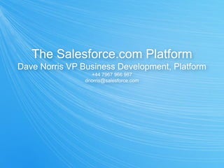The Salesforce.com Platform
Dave Norris VP Business Development, Platform
                  +44 7967 966 987
                dnorris@salesforce.com
 